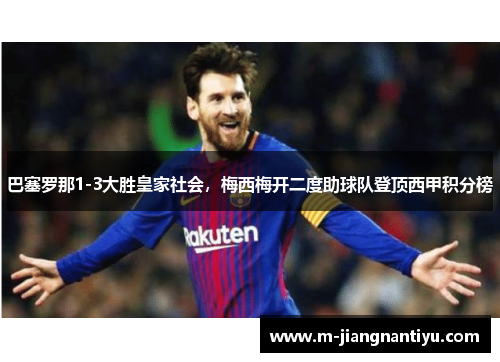 巴塞罗那1-3大胜皇家社会，梅西梅开二度助球队登顶西甲积分榜