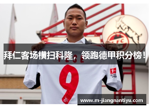 拜仁客场横扫科隆，领跑德甲积分榜！