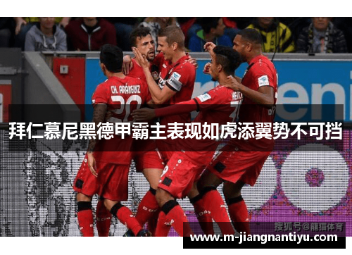 拜仁慕尼黑德甲霸主表现如虎添翼势不可挡