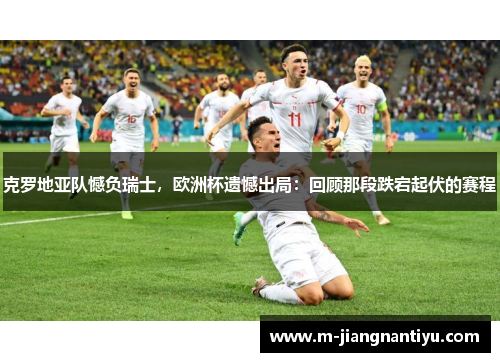 克罗地亚队憾负瑞士，欧洲杯遗憾出局：回顾那段跌宕起伏的赛程
