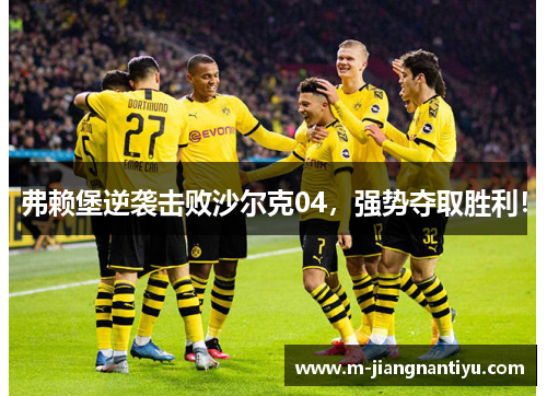 弗赖堡逆袭击败沙尔克04，强势夺取胜利！