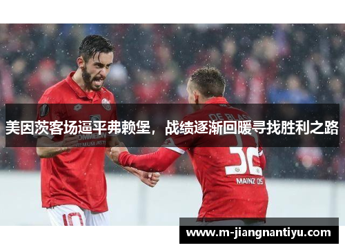 美因茨客场逼平弗赖堡，战绩逐渐回暖寻找胜利之路