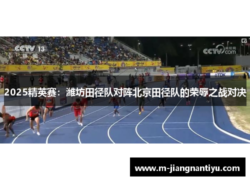 2025精英赛：潍坊田径队对阵北京田径队的荣辱之战对决