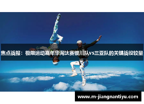 焦点战报：极限运动嘉年华淘汰赛银川队vs三亚队的关键战役较量